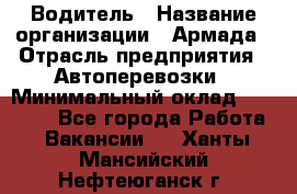 Водитель › Название организации ­ Армада › Отрасль предприятия ­ Автоперевозки › Минимальный оклад ­ 25 000 - Все города Работа » Вакансии   . Ханты-Мансийский,Нефтеюганск г.